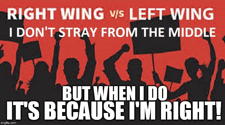 Being right ... or left | BUT WHEN I DO; IT'S BECAUSE I'M RIGHT! | image tagged in being rightor left,right wing,left wing,liberal vs conservative,political meme | made w/ Imgflip meme maker