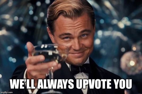 Leonardo Dicaprio Cheers Meme | WE’LL ALWAYS UPVOTE YOU | image tagged in memes,leonardo dicaprio cheers | made w/ Imgflip meme maker