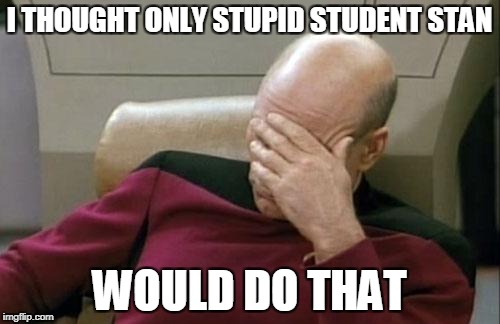 Captain Picard Facepalm Meme | I THOUGHT ONLY STUPID STUDENT STAN WOULD DO THAT | image tagged in memes,captain picard facepalm | made w/ Imgflip meme maker