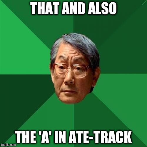 THAT AND ALSO THE 'A' IN ATE-TRACK | made w/ Imgflip meme maker
