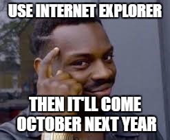 USE INTERNET EXPLORER THEN IT'LL COME OCTOBER NEXT YEAR | made w/ Imgflip meme maker