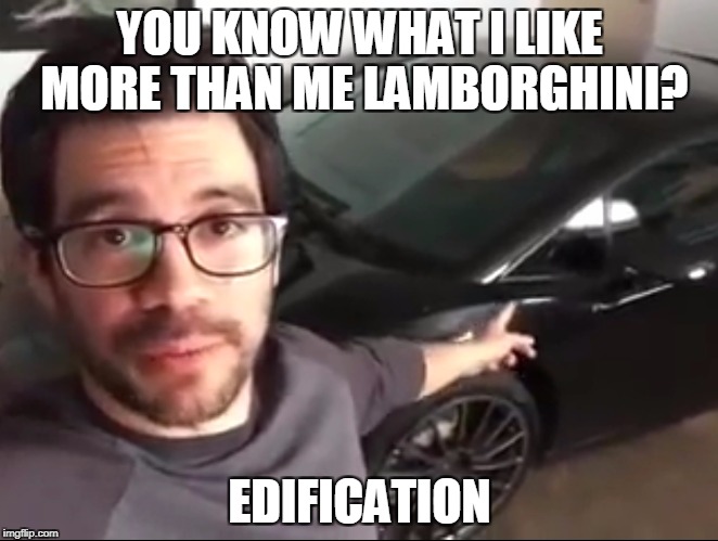 Knowledge Guy | YOU KNOW WHAT I LIKE MORE THAN ME LAMBORGHINI? EDIFICATION | image tagged in knowledge guy | made w/ Imgflip meme maker
