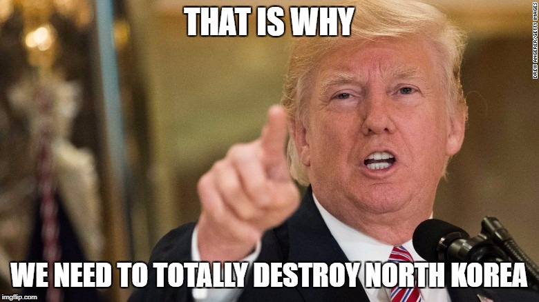 THAT IS WHY WE NEED TO TOTALLY DESTROY NORTH KOREA | made w/ Imgflip meme maker