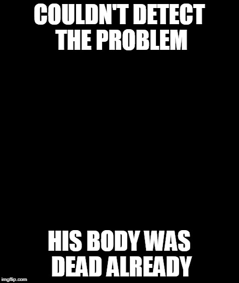 Bad Luck Brian Meme | COULDN'T DETECT THE PROBLEM HIS BODY WAS DEAD ALREADY | image tagged in memes,bad luck brian | made w/ Imgflip meme maker