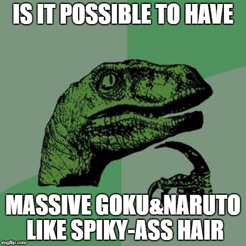 Philosoraptor | IS IT POSSIBLE TO HAVE; MASSIVE GOKU&NARUTO LIKE SPIKY-ASS HAIR | image tagged in memes,philosoraptor | made w/ Imgflip meme maker