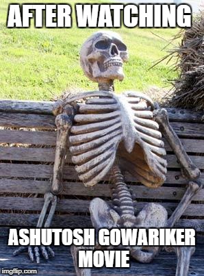 Waiting Skeleton Meme | AFTER WATCHING; ASHUTOSH GOWARIKER MOVIE | image tagged in memes,waiting skeleton | made w/ Imgflip meme maker