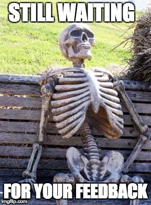 Waiting Skeleton | STILL WAITING; FOR YOUR FEEDBACK | image tagged in memes,waiting skeleton | made w/ Imgflip meme maker