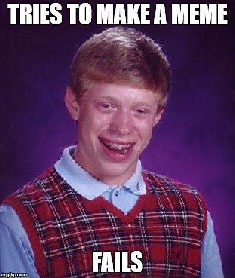 Bad Luck Brian Meme | TRIES TO MAKE A MEME FAILS | image tagged in memes,bad luck brian | made w/ Imgflip meme maker