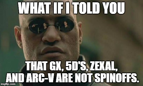 Not Spinoffs. | WHAT IF I TOLD YOU; THAT GX, 5D'S, ZEXAL, AND ARC-V ARE NOT SPINOFFS. | image tagged in memes,matrix morpheus | made w/ Imgflip meme maker