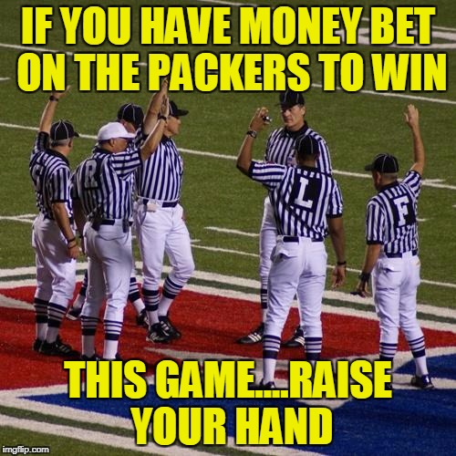 Cheating NFL refs | IF YOU HAVE MONEY BET ON THE PACKERS TO WIN; THIS GAME....RAISE YOUR HAND | image tagged in nfl,nfl referee,green bay packers | made w/ Imgflip meme maker