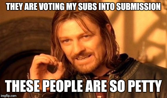One Does Not Simply Meme | THEY ARE VOTING MY SUBS INTO SUBMISSION; THESE PEOPLE ARE SO PETTY | image tagged in memes,one does not simply | made w/ Imgflip meme maker