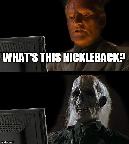 I'll Just Wait Here Meme | WHAT'S THIS NICKLEBACK? | image tagged in memes,ill just wait here | made w/ Imgflip meme maker