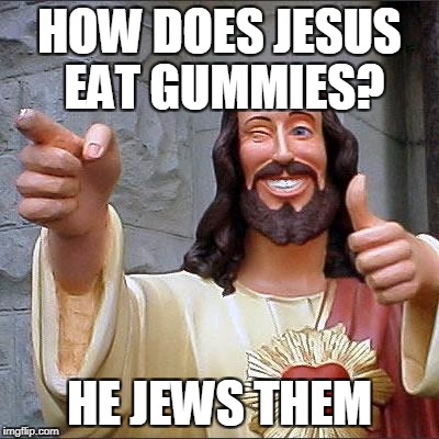 Buddy Christ Meme | HOW DOES JESUS EAT GUMMIES? HE JEWS THEM | image tagged in memes,buddy christ | made w/ Imgflip meme maker