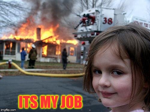 Disaster Girl Meme | ITS MY JOB | image tagged in memes,disaster girl | made w/ Imgflip meme maker