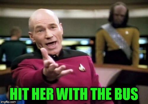Picard Wtf Meme | HIT HER WITH THE BUS | image tagged in memes,picard wtf | made w/ Imgflip meme maker