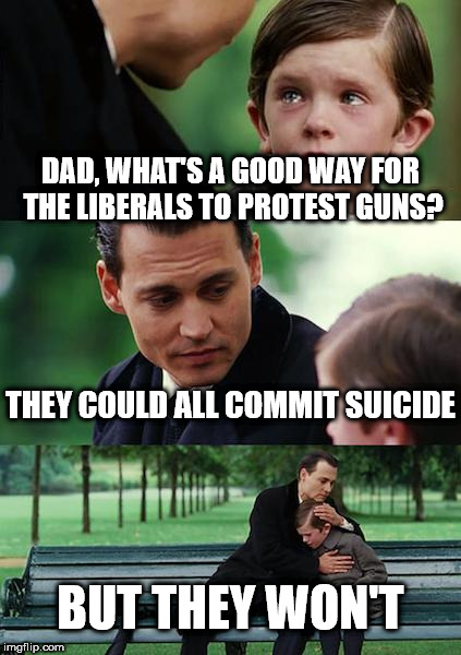 Finding Neverland Meme | DAD, WHAT'S A GOOD WAY FOR THE LIBERALS TO PROTEST GUNS? THEY COULD ALL COMMIT SUICIDE; BUT THEY WON'T | image tagged in memes,finding neverland | made w/ Imgflip meme maker