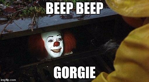 pennywise | BEEP BEEP; GORGIE | image tagged in pennywise | made w/ Imgflip meme maker
