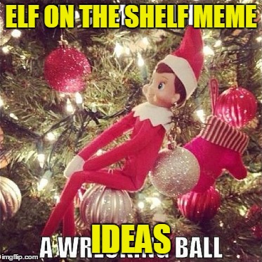 ELF ON THE SHELF MEME; IDEAS | made w/ Imgflip meme maker