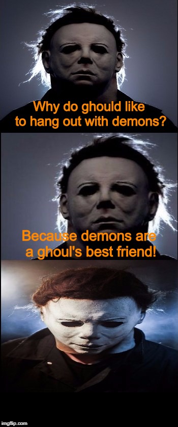 Bad Joke Michael Myers  | Why do ghould like to hang out with demons? Because demons are a ghoul's best friend! | image tagged in bad joke michael myers,michael myers,halloween,halloween jokes,jokes,memes | made w/ Imgflip meme maker