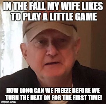 Dan For Memes | IN THE FALL MY WIFE LIKES TO PLAY A LITTLE GAME; HOW LONG CAN WE FREEZE BEFORE WE TURN THE HEAT ON FOR THE FIRST TIME! | image tagged in dan for memes | made w/ Imgflip meme maker