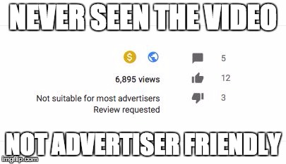 NEVER SEEN THE VIDEO; NOT ADVERTISER FRIENDLY | image tagged in not advertiser friendly | made w/ Imgflip meme maker