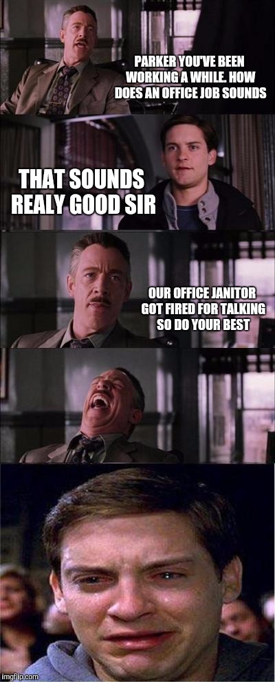 Peter Parker Cry Meme | PARKER YOU'VE BEEN WORKING A WHILE. HOW DOES AN OFFICE JOB SOUNDS; THAT SOUNDS REALY GOOD SIR; OUR OFFICE JANITOR GOT FIRED FOR TALKING SO DO YOUR BEST | image tagged in memes,peter parker cry | made w/ Imgflip meme maker