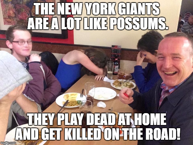 dad joke | THE NEW YORK GIANTS ARE A LOT LIKE POSSUMS. THEY PLAY DEAD AT HOME AND GET KILLED ON THE ROAD! | image tagged in dad joke | made w/ Imgflip meme maker