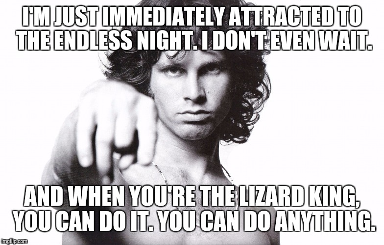 Access L.A. Woman | I'M JUST IMMEDIATELY ATTRACTED TO THE ENDLESS NIGHT. I DON'T EVEN WAIT. AND WHEN YOU'RE THE LIZARD KING, YOU CAN DO IT. YOU CAN DO ANYTHING. | image tagged in jim morrison,memes | made w/ Imgflip meme maker