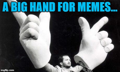 A BIG HAND FOR MEMES... | made w/ Imgflip meme maker