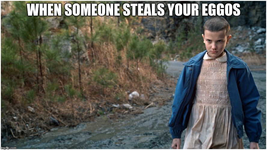 Eve Stranger Things | WHEN SOMEONE STEALS YOUR EGGOS | image tagged in eve stranger things | made w/ Imgflip meme maker