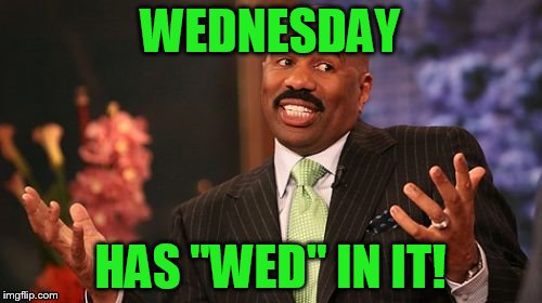 Steve Harvey Meme | WEDNESDAY HAS "WED" IN IT! | image tagged in memes,steve harvey | made w/ Imgflip meme maker