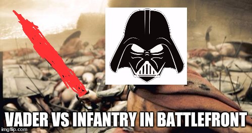 Sparta Leonidas Meme | VADER VS INFANTRY IN BATTLEFRONT | image tagged in memes,sparta leonidas | made w/ Imgflip meme maker