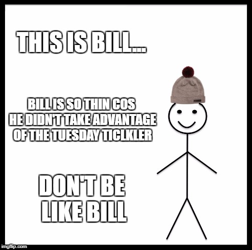Be Like Bill Meme | THIS IS BILL... BILL IS SO THIN COS HE DIDN'T TAKE ADVANTAGE OF THE TUESDAY TICLKLER; DON'T BE LIKE BILL | image tagged in memes,be like bill | made w/ Imgflip meme maker