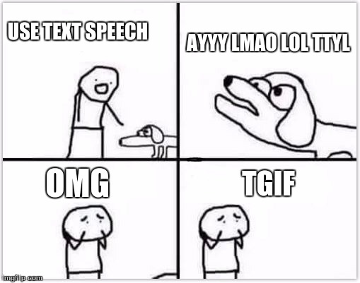 new age morons | USE TEXT SPEECH; AYYY LMAO LOL TTYL; OMG; TGIF | image tagged in oh no its retarded blank | made w/ Imgflip meme maker