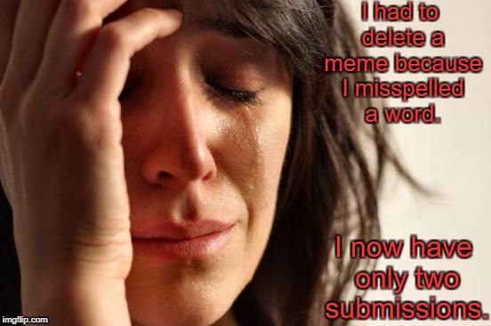 I hate it when that happens  | I had to delete a meme because I misspelled a word. I now have only two submissions. | image tagged in memes,first world problems | made w/ Imgflip meme maker