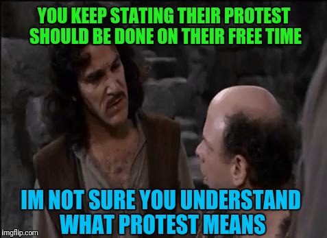 You keep using that arguement | YOU KEEP STATING THEIR PROTEST SHOULD BE DONE ON THEIR FREE TIME; IM NOT SURE YOU UNDERSTAND WHAT PROTEST MEANS | image tagged in you keep using that word | made w/ Imgflip meme maker