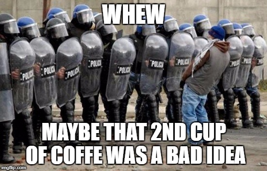 WHEW; MAYBE THAT 2ND CUP OF COFFE WAS A BAD IDEA | image tagged in dude vs theman | made w/ Imgflip meme maker