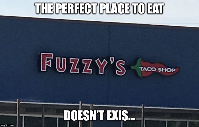 THE PERFECT PLACE TO EAT; DOESN’T EXIS... | image tagged in funny | made w/ Imgflip meme maker