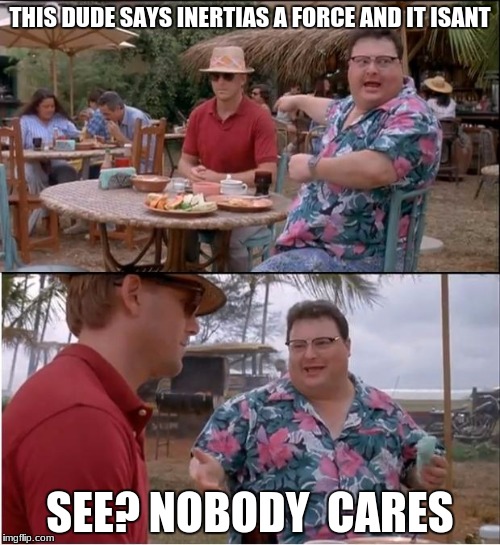 See Nobody Cares | THIS DUDE SAYS INERTIAS A FORCE AND IT ISANT; SEE? NOBODY  CARES | image tagged in memes,see nobody cares | made w/ Imgflip meme maker