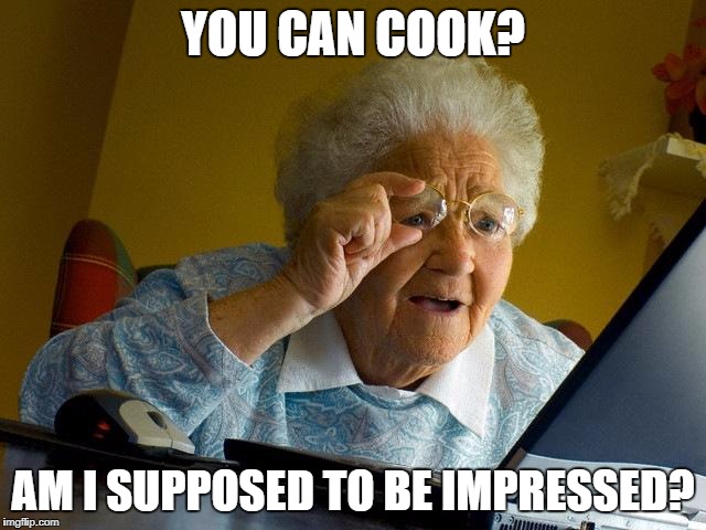 Skeptical Grandma | YOU CAN COOK? AM I SUPPOSED TO BE IMPRESSED? | image tagged in memes,grandma finds the internet | made w/ Imgflip meme maker