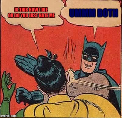 Batman Slapping Robin Meme | IS THIS HOW I DIE OR DO YOU JUST HATE ME; UMMM BOTH | image tagged in memes,batman slapping robin | made w/ Imgflip meme maker
