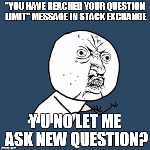 Y U No Meme | "YOU HAVE REACHED YOUR QUESTION LIMIT" MESSAGE IN STACK EXCHANGE; Y U NO LET ME ASK NEW QUESTION? | image tagged in memes,y u no | made w/ Imgflip meme maker