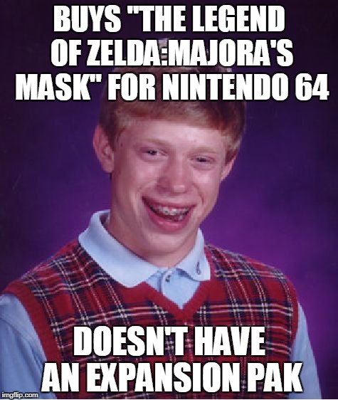 The only reason I haven't played "The Legend of Zelda:Majora's Mask" yet | BUYS "THE LEGEND OF ZELDA:MAJORA'S MASK" FOR NINTENDO 64; DOESN'T HAVE AN EXPANSION PAK | image tagged in memes,bad luck brian,funny,powermetalhead,nintendo 64,the legend of zelda | made w/ Imgflip meme maker