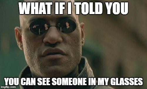 Matrix Morpheus Meme | WHAT IF I TOLD YOU; YOU CAN SEE SOMEONE IN MY GLASSES | image tagged in memes,matrix morpheus | made w/ Imgflip meme maker