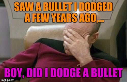 This happens occasionally livin' rural. | SAW A BULLET I DODGED A FEW YEARS AGO,... BOY, DID I DODGE A BULLET | image tagged in memes,captain picard facepalm,sewmyeyesshut | made w/ Imgflip meme maker