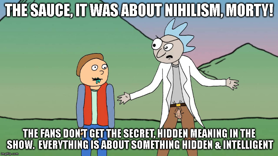 nihilism parrot rick and morty sauce | THE SAUCE, IT WAS ABOUT NIHILISM, MORTY! THE FANS DON'T GET THE SECRET, HIDDEN MEANING IN THE SHOW.  EVERYTHING IS ABOUT SOMETHING HIDDEN & INTELLIGENT | image tagged in nihilism parrot | made w/ Imgflip meme maker