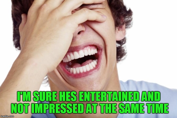 I'M SURE HES ENTERTAINED AND NOT IMPRESSED AT THE SAME TIME | made w/ Imgflip meme maker