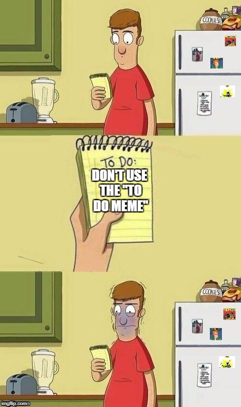 To Do List | DON'T USE THE "TO DO MEME" | image tagged in to do list | made w/ Imgflip meme maker