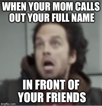 Mom!  | WHEN YOUR MOM CALLS OUT YOUR FULL NAME; IN FRONT OF YOUR FRIENDS | image tagged in winter soldier coming throu-oh my god what is that,embarrassing,mom,awkward moment,marvel | made w/ Imgflip meme maker