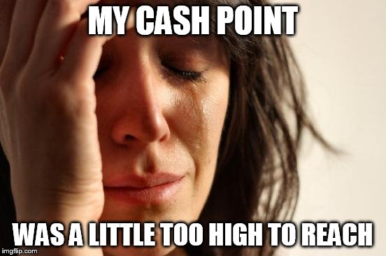 First World Problems Meme | MY CASH POINT WAS A LITTLE TOO HIGH TO REACH | image tagged in memes,first world problems | made w/ Imgflip meme maker